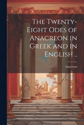 The Twenty-eight Odes of Anacreon in Greek and in English .. 1