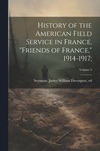 bokomslag History of the American Field Service in France, "Friends of France," 1914-1917;; Volume 3