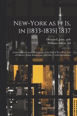 New-York as It is, in [1833-1835] 1837; Containing a General Description of the City of New-York, List of Officers, Public Institutions, and Other Useful Information 1