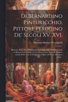 Di Bernardino Pinturicchio, pittore perugino de' secoli XV. XVI. 1