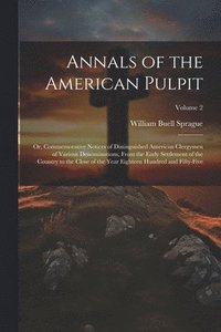 bokomslag Annals of the American Pulpit; or, Commemorative Notices of Distinguished American Clergymen of Various Denominations, From the Early Settlement of the Country to the Close of the Year Eighteen