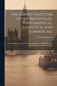 bokomslag The Survey Gazetteer of the British Isles, Topographical, Statistical and Commercial; Compiled From the 1901 Census and the Latest Official Returns; With Appendices and Special Maps