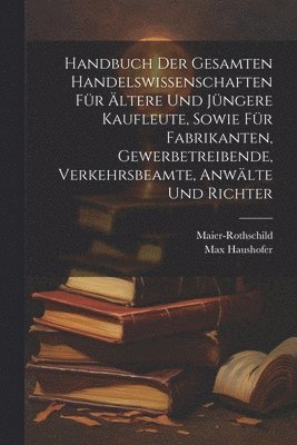 bokomslag Handbuch der gesamten Handelswissenschaften fr ltere und jngere Kaufleute, sowie fr Fabrikanten, Gewerbetreibende, Verkehrsbeamte, Anwlte und Richter