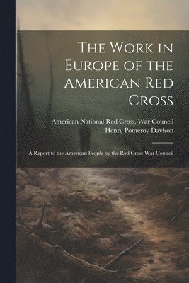 bokomslag The Work in Europe of the American Red Cross; a Report to the American People by the Red Cross War Council