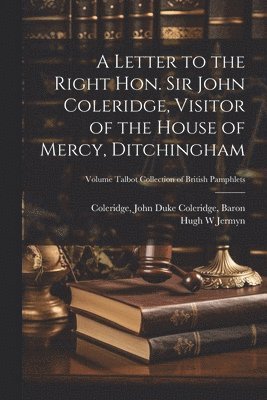 A Letter to the Right Hon. Sir John Coleridge, Visitor of the House of Mercy, Ditchingham; Volume Talbot Collection of British Pamphlets 1