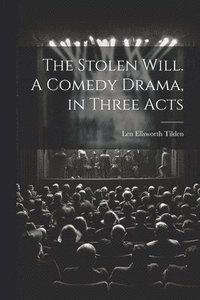 bokomslag The Stolen Will. A Comedy Drama, in Three Acts