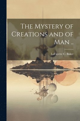 bokomslag Mystery of Creations and of Man ..