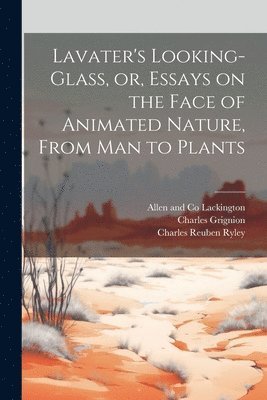 Lavater's Looking-glass, or, Essays on the Face of Animated Nature, From Man to Plants 1