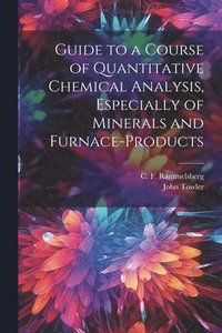 bokomslag Guide to a Course of Quantitative Chemical Analysis, Especially of Minerals and Furnace-products