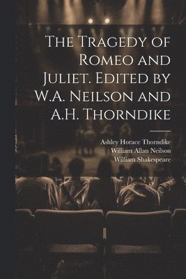 The Tragedy of Romeo and Juliet. Edited by W.A. Neilson and A.H. Thorndike 1