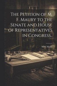 bokomslag Petition of M. F. Maury to the Senate and House of Representatives in Congress..
