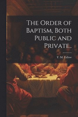 The Order of Baptism, Both Public and Private.. 1