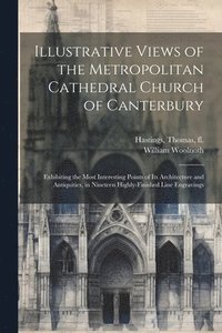 bokomslag Illustrative Views of the Metropolitan Cathedral Church of Canterbury