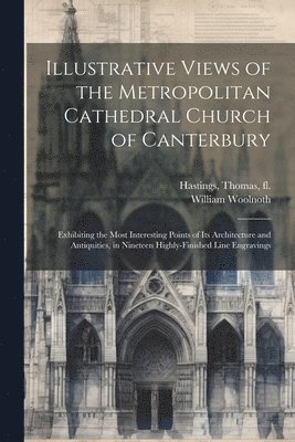 William Woolnoth, Thomas Fl Hastings - Illustrative Views of the Metropolitan Cathedral Church of Canterbury, Häftad