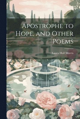 Laura Hull 1852- Morris, Laura Hull Morris - Apostrophe to Hope, and Other Poems, Häftad