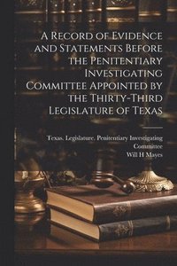 bokomslag A Record of Evidence and Statements Before the Penitentiary Investigating Committee Appointed by the Thirty-third Legislature of Texas
