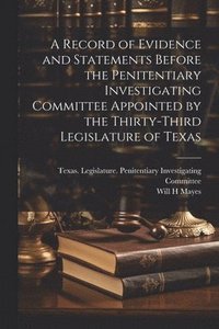 bokomslag Record of Evidence and Statements Before the Penitentiary Investigating Committee Appointed by the Thirty-third Legislature of Texas