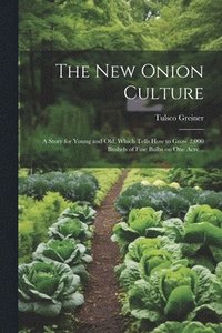 bokomslag The New Onion Culture; a Story for Young and Old, Which Tells How to Grow 2,000 Bushels of Fine Bulbs on One Acre ..