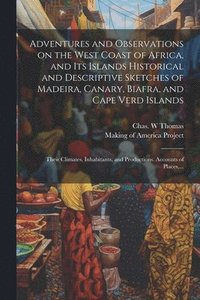 bokomslag Adventures and Observations on the West Coast of Africa, and Its Islands [electronic Resource] Historical and Descriptive Sketches of Madeira, Canary, Biafra, and Cape Verd Islands; Their Climates,