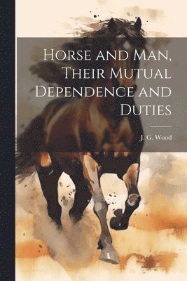J. G. (John George) Wood - Horse and Man, Their Mutual Dependence and Duties, Häftad