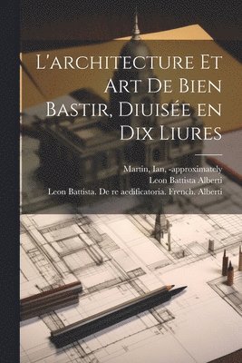 Leon Battista 1404-1472 Alberti, Leon Battista Alberti, Leon Battista  de Alberti, Ian -Approximately Martin - L'architecture et art de bien bastir, diuisée en dix liures, Häftad
