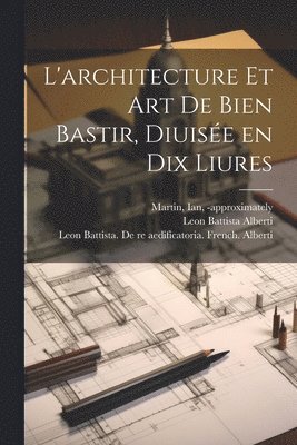 L'architecture et art de bien bastir, diuise&#769;e en dix liures 1