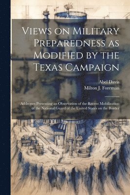 bokomslag Views on Military Preparedness as Modified by the Texas Campaign; Addresses Presenting an Observation of the Recent Mobilization of the National Guard of the United States on the Border