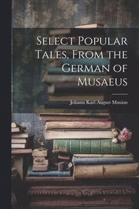 bokomslag Select Popular Tales, From the German of Musaeus