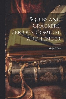 Squibs and Crackers, Serious, Comical and Tender 1