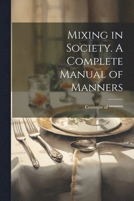 bokomslag Mixing in Society. A Complete Manual of Manners