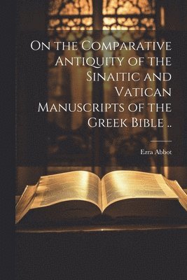 On the Comparative Antiquity of the Sinaitic and Vatican Manuscripts of the Greek Bible ..
