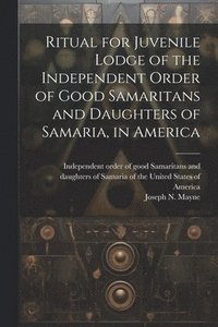bokomslag Ritual for Juvenile Lodge of the Independent Order of Good Samaritans and Daughters of Samaria, in America