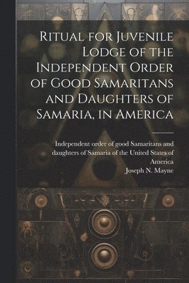 Ritual for Juvenile Lodge of the Independent Order of Good Samaritans and Daughters of Samaria, in America 1