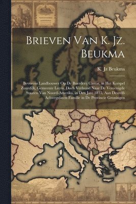 bokomslag Brieven van K. Jz. Beukma; bevorens landbouwer op de boerderij Castor, in het kerspel Zuurdijk, gemeente Leens, doch verhuisd naar de Vereenigde Staaten van Noord-Amerika, in den jare 1835, aan