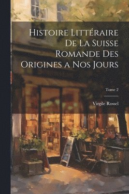 bokomslag Histoire littraire de la Suisse romande des origines a nos jours; Tome 2