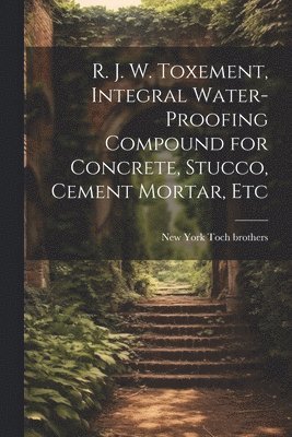 R. J. W. Toxement, Integral Water-proofing Compound for Concrete, Stucco, Cement Mortar, Etc