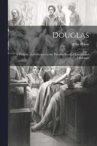 bokomslag Douglas; a Tragedy. As Performed at the Theatres Royal of London and Edinburgh