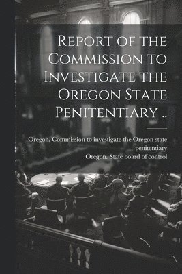 bokomslag Report of the Commission to Investigate the Oregon State Penitentiary ..