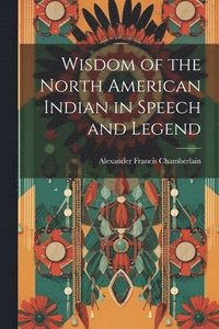 bokomslag Wisdom of the North American Indian in Speech and Legend