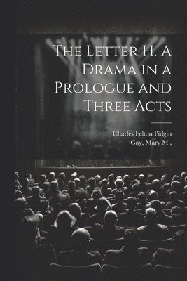 Charles Felton 1844- Pidgin, Charles Felton Pidgin, Mary M. Joint Author Gay - Letter H. A Drama in a Prologue and Three Acts, Häftad