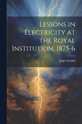 bokomslag Lessons in Electricity at the Royal Institution, 1875-6