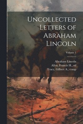 Uncollected Letters of Abraham Lincoln; Volume 1 1