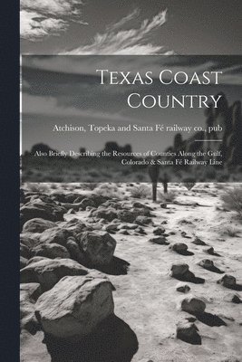 bokomslag Texas Coast Country; Also Briefly Describing the Resources of Counties Along the Gulf, Colorado & Santa Fé Railway Line
