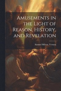 bokomslag Amusements in the Light of Reason, History, and Revelation