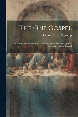 bokomslag The One Gospel; or, The Combination of the Narratives of the Four Evangelists, in One Complete Record