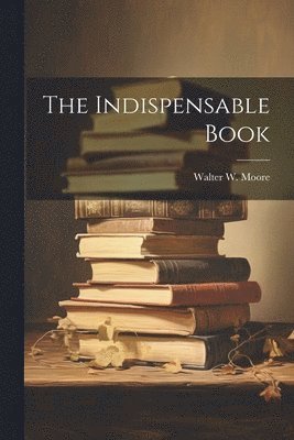 Walter W. (Walter William) Moore - Indispensable Book, Häftad
