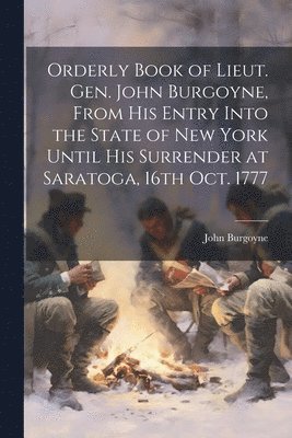 bokomslag Orderly Book of Lieut. Gen. John Burgoyne, From His Entry Into the State of New York Until His Surrender at Saratoga, 16th Oct. 1777