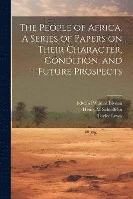 bokomslag The People of Africa. A Series of Papers on Their Character, Condition, and Future Prospects