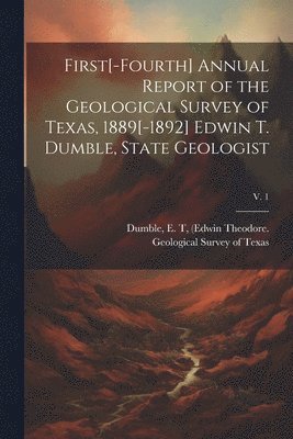 bokomslag First[-fourth] Annual Report of the Geological Survey of Texas, 1889[-1892] Edwin T. Dumble, State Geologist; v. 1