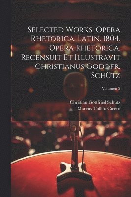 Selected works. Opera rhetorica. Latin. 1804. Opera rhetorica. Recensuit et illustravit Christianus Godofr. Schütz; Volumen 2